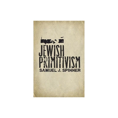 Jewish Primitivism - (Stanford Studies in Jewish History and Culture) by Samuel J Spinner (Hardcover)