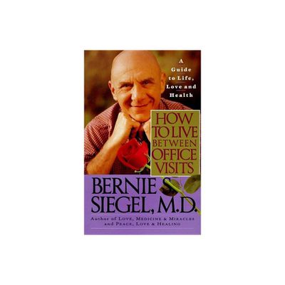 How to Live Between Office Visits - by Bernie S Siegel (Paperback)