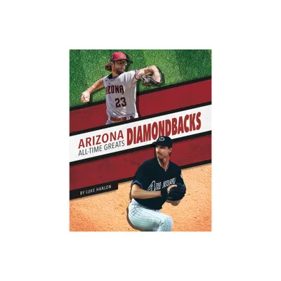 Arizona Diamondbacks All-Time Greats - by Luke Hanlon (Paperback)