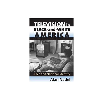 Television in Black-And-White America - (Culture America (Hardcover)) by Alan Nadel (Hardcover)