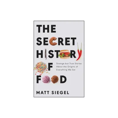 The Secret History of Food - by Matt Siegel (Paperback)