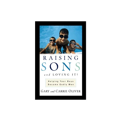 Raising Sons and Loving It! - by Gary Oliver & Carrie Oliver (Paperback)