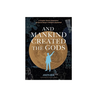 And Mankind Created the Gods: A Graphic Novel Adaptation of Pascal Boyers Religion Explained - by Joseph Bh (Hardcover)