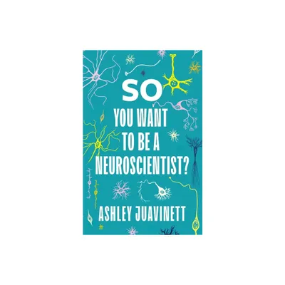 So You Want to Be a Neuroscientist? - by Ashley Juavinett (Paperback)