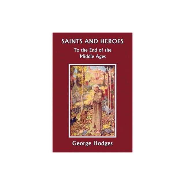 Saints and Heroes to the End of the Middle Ages (Yesterdays Classics) - by George Hodges (Paperback)