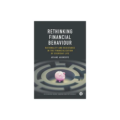 Rethinking Financial Behaviour - (Rethinking Work, Ageing and Retirement) by Ariane Agunsoye (Hardcover)