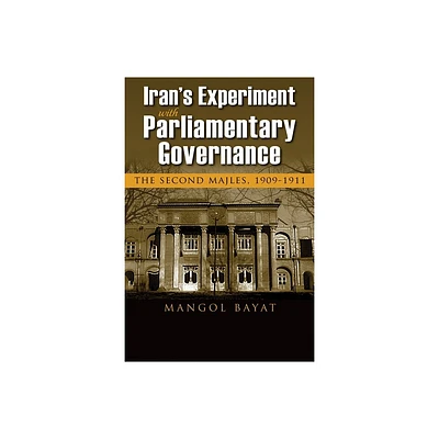 Irans Experiment with Parliamentary Governance - (Modern Intellectual and Political History of the Middle East) by Mangol Bayat (Paperback)