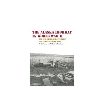 The Alaska Highway in World War II - by Kenneth S Coates & William R Morrison (Paperback)