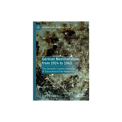 German Neoliberalism from 1924 to 1963 - (Palgrave Studies in Political History) by Arne I a Kthner (Hardcover)