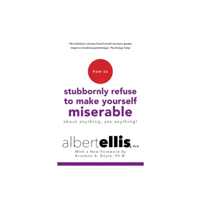 How to Stubbornly Refuse to Make Yourself Miserable about Anything--Yes, Anything! - by Albert Ellis (Paperback)