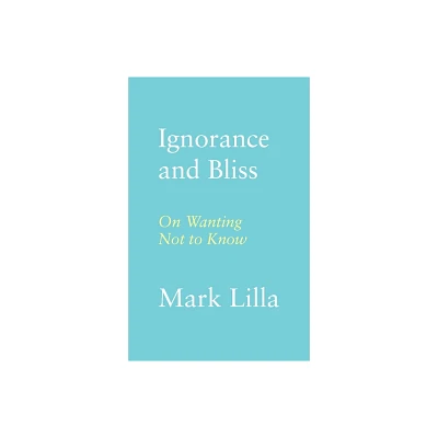 Ignorance and Bliss - by Mark Lilla (Hardcover)