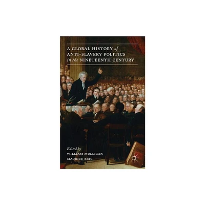 A Global History of Anti-Slavery Politics in the Nineteenth Century - by W Mulligan & M Bric (Hardcover)