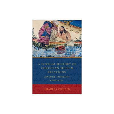 A Textual History of Christian-Muslim Relations Seventh-Fifteenth Centuries - by Charles Tieszen (Paperback)