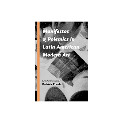 Manifestos and Polemics in Latin American Modern Art - by Patrick Frank (Paperback)