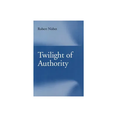 Twilight of Authority - by Robert Nisbet (Paperback)