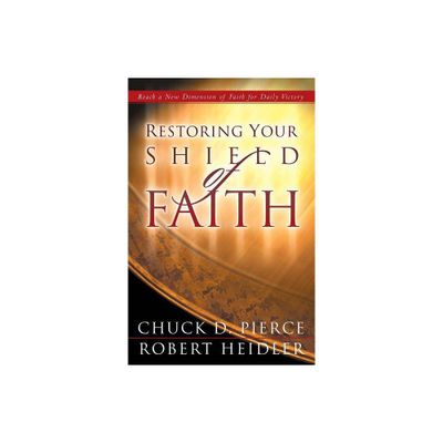 Restoring Your Shield of Faith - by Chuck D Pierce & Robert Heidler (Paperback)