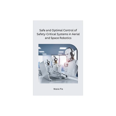 Safe and Optimal Control of Safety-Critical Systems in Aerial and Space Robotics - by Wasia Pia (Paperback)