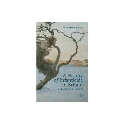 A History of Infanticide in Britain c. 1600 to the Present - by A Kilday (Hardcover)