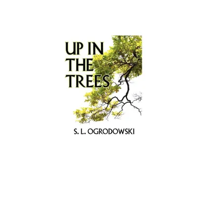 Up in the Trees - by S L Ogrodowski (Paperback)