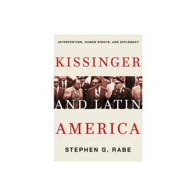 Kissinger and Latin America - by Stephen G Rabe (Hardcover)