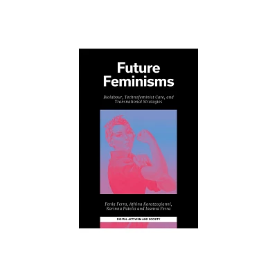 Future Feminisms - (Digital Activism and Society: Politics, Economy and Culture) (Hardcover)