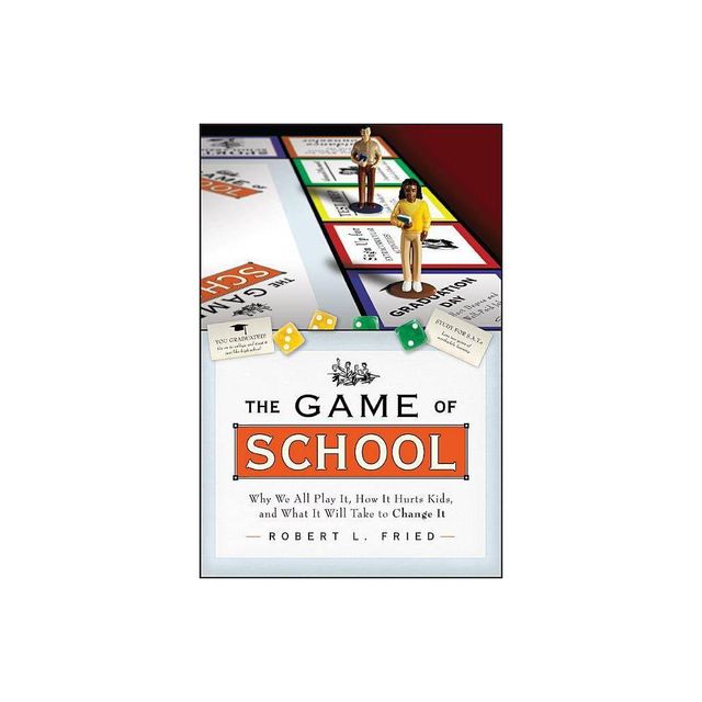 The Game of School: Why We All Play It, How It Hurts Kids, and What It Will Take to Change It - (Jossey-Bass Education) by Robert L Fried