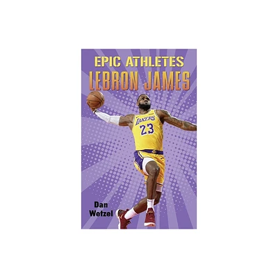 Epic Athletes: Lebron James - by Dan Wetzel (Paperback)