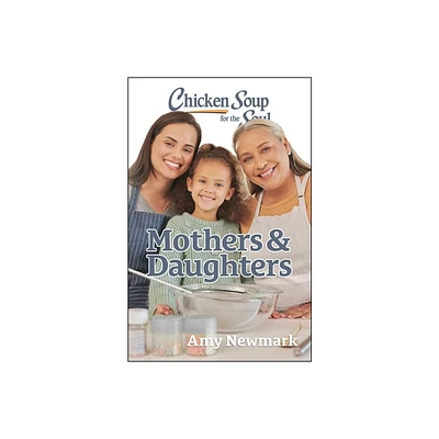 Chicken Soup for the Soul: Mothers & Daughters - by Amy Newmark (Paperback)