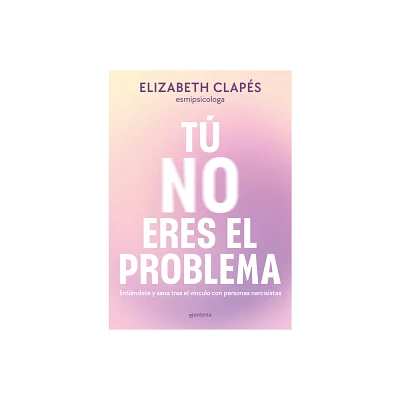 T No Eres El Problema: Entindete Y Sana Tras El Vnculo Con Personas Narcisist as / You Are Not the Problem - by Elizabeth Claps (Paperback)