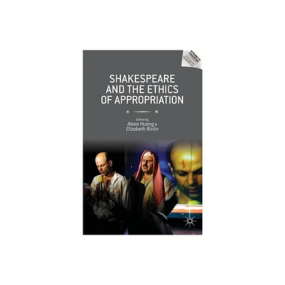 Shakespeare and the Ethics of Appropriation - (Reproducing Shakespeare) by Alexa Huang & Elizabeth Rivlin (Hardcover)