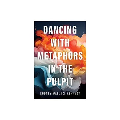 Dancing with Metaphors in the Pulpit - by Rodney Wallace Kennedy (Paperback)