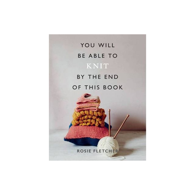 You Will Be Able to Knit by the End of This Book - by Rosie Fletcher (Paperback)