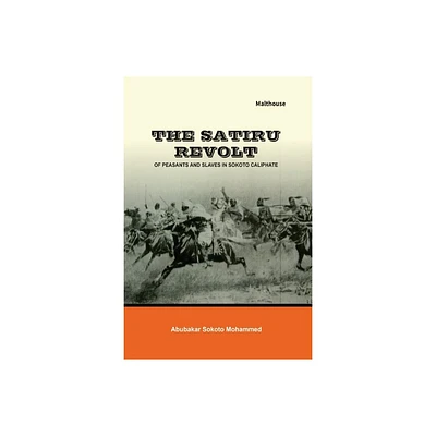 The Satiru Revolt of Peasants and Slaves in Sokoto Caliphate - by Abubakar Sokoto Mohammed (Paperback)