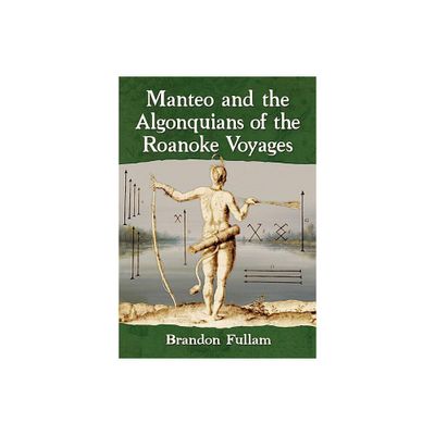 Manteo and the Algonquians of the Roanoke Voyages - by Brandon Fullam (Paperback)