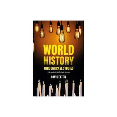 World History Through Case Studies - by Dave Eaton (Paperback)