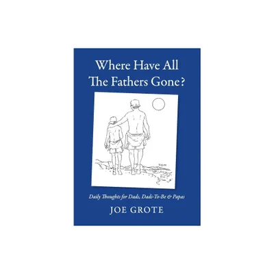 Where Have All The Fathers Gone? - by Joe Grote (Paperback)