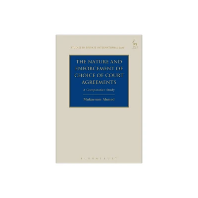 The Nature and Enforcement of Choice of Court Agreements - (Studies in Private International Law) by Mukarrum Ahmed (Hardcover)