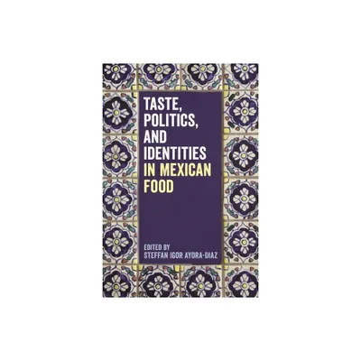 Taste, Politics, and Identities in Mexican Food - by Steffan Igor Ayora-Diaz (Paperback)