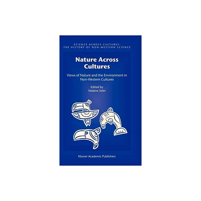 Nature Across Cultures - (Science Across Cultures: The History of Non-Western Science) by Helaine Selin (Hardcover)