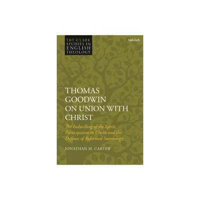 Thomas Goodwin on Union with Christ - (T&t Clark Studies in English Theology) by Jonathan M Carter (Paperback)