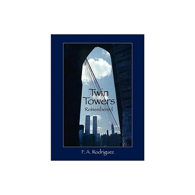 Twin Towers Remembered - by F A Rodriguez (Hardcover)