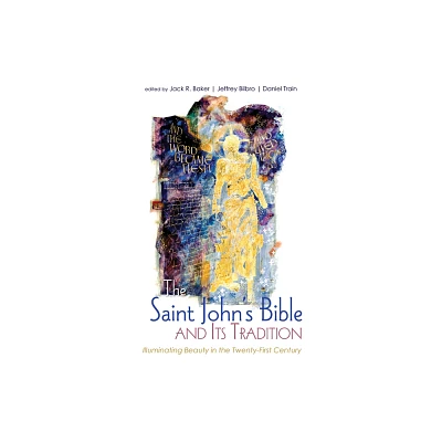 The Saint Johns Bible and Its Tradition - by Jack Baker & Jeffrey Bilbro & Daniel Train (Hardcover)