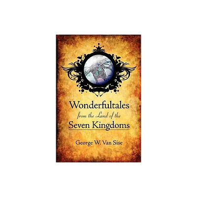 Wonderfultales from the Land of the Seven Kingdoms - by George W Van Sise (Paperback)