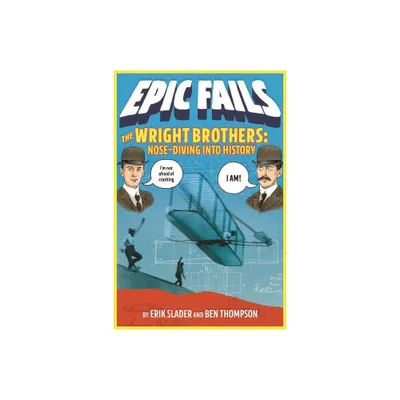 The Wright Brothers: Nose-Diving Into History - (Epic Fails) by Ben Thompson & Erik Slader (Paperback)