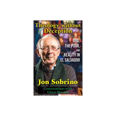 Theology Without Deception: God, the Poor, and Reality in El Salvador - by Jon Sobrino (Paperback)