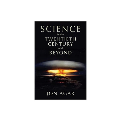 Science in the Twentieth Century and Beyond - (History of Science) by Jon Agar (Paperback)