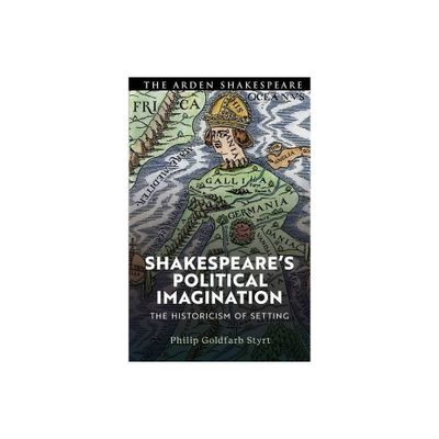 Shakespeares Political Imagination - by Philip Goldfarb Styrt (Hardcover)