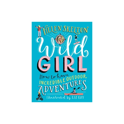 Wild Girl: How to Have Incredible Outdoor Adventures - by Helen Skelton (Hardcover)