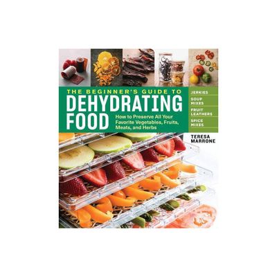 The Beginners Guide to Dehydrating Food, 2nd Edition - by Teresa Marrone (Paperback)