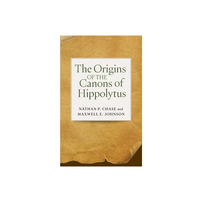 The Origins of the Canons of Hippolytus - by Nathan P Chase & Maxwell E Johnson (Paperback)